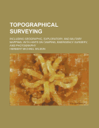 Topographical Surveying: Including Geographic, Exploratory, and Military Mapping, with Hints on Camping, Emergency Surgery, and Photography