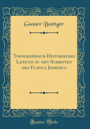 Topographisch-Historisches Lexicon Zu Den Schriften Des Flavius Josephus (Classic Reprint)