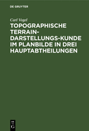 Topographische Terrain-Darstellungs-Kunde Im Planbilde in Drei Hauptabtheilungen