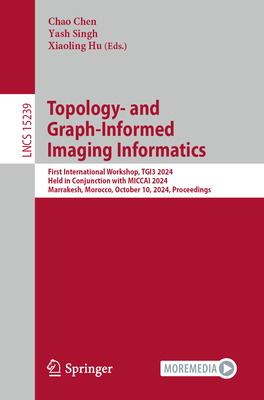 Topology- and Graph-Informed Imaging Informatics: First International Workshop, TGI3 2024, Held in Conjunction with MICCAI 2024, Marrakesh, Morocco, October 10, 2024, Proceedings - Chen, Chao (Editor), and Singh, Yash (Editor), and Hu, Xiaoling (Editor)