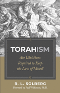 Torahism: Are Christians Required to Keep the Law of Moses?