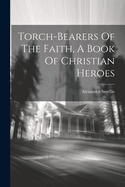 Torch-bearers Of The Faith, A Book Of Christian Heroes