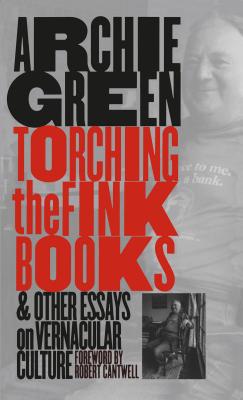 Torching the Fink Books and Other Essays on Vernacular Culture - Green, Archie, and Cantwell, Robert S (Foreword by)