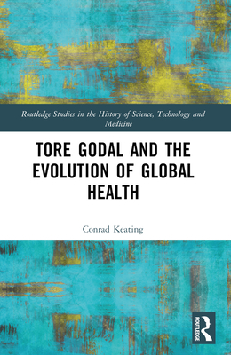 Tore Godal and the Evolution of Global Health - Keating, Conrad