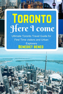 Toronto Here I Come: Ultimate Toronto Travel Guide for First Time visitors and Urban Explorers