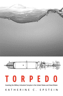 Torpedo: Inventing the Military-Industrial Complex in the United States and Great Britain