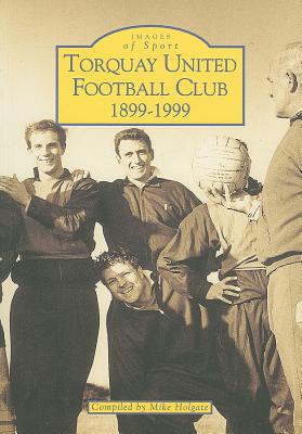 Torquay United Football Club 1899-1999 - Holgate, Mike (Compiled by)