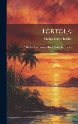 Tortola: A Quaker Experiment of Long ago in the Tropics - Jenkins, Charles Francis