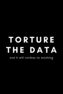 Torture The Data And It Will Confess Anything: Funny Big Data Dot Grid Notebook Gift Idea For Data Science Nerd, Analyst, Engineer - 120 Pages (6 x 9) Hilarious Gag Present