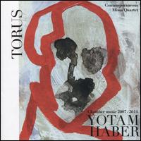 Torus: Yotam Haber - Chamber Music, 2007 - 2014 - Contemporaneous; Eric Huebner (piano); Harumi Rhodes (violin); Javier Abreu (tenor); Max Mandel (viola); Meg Guth (soprano);...