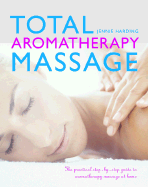 Total Aromatherapy Massage: The Practical Step-By-Step Guide to Aromatherapy Massage at Home