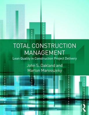 Total Construction Management: Lean Quality in Construction Project Delivery - Oakland, John S., and Marosszeky, Marton