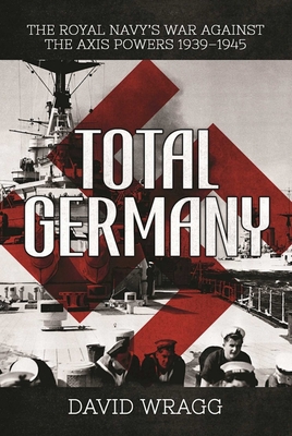 Total Germany: The Royal Navy's War Against the Axis Powers 1939?1945 - Wragg, David
