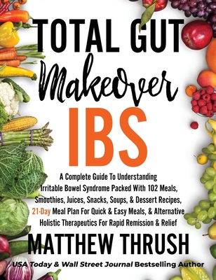 Total Gut Makeover: IBS: A Complete Guide To Understanding Irritable Bowel Syndrome Packed With 102 Meals, Smoothies, Juices, Snacks, Soups, & Dessert Recipes, 21-Day Meal Plan For Rapid Relief - Thrush, Matthew