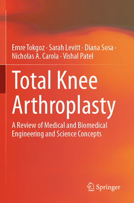 Total Knee Arthroplasty: A Review of Medical and Biomedical Engineering and Science Concepts - Tokgoz, Emre, and Levitt, Sarah, and Sosa, Diana
