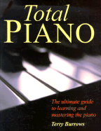 Total Piano: The Ultimate Guide to Learning and Mastering the Piano - Burrows, Terry