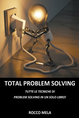 Total Problem Solving: tutte le tecniche di Problem Solving in un solo libro - Mela, Rocco