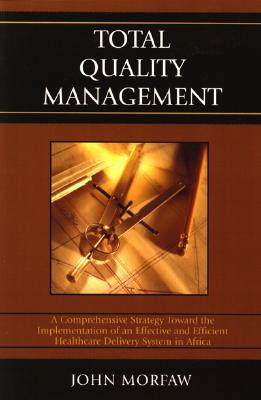 Total Quality Management: A Comprehensive Strategy Toward the Implementation of an Effective and Efficient Healthcare Delivery System in Africa - Morfaw, John