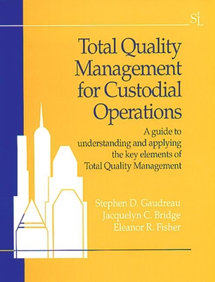 Total Quality Management for Custodial Operations: A Guide to Understanding and Applying the Key Elements of Total Quality Management - Gaudreau, Stephen D