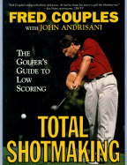 Total Shotmaking: The Golfer's Guide to Low Scoring - Couples, Fred