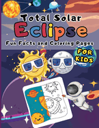 Total Solar Eclipse Fun Facts And Coloring Pages For Kids: Guide And Activity Book Solar Total Eclipse 4-8-2024 For Children