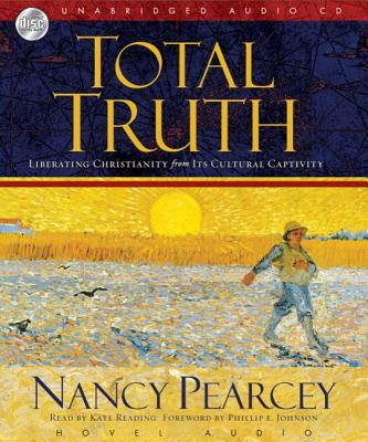 Total Truth: Liberating Christianity from Its Cultural Captivity - Pearcey, Nancy, and Reading, Kate (Narrator)
