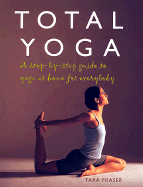 Total Yoga: A Step-By-Step Guide to Yoga at Home for Everybody - Fraser, Tara