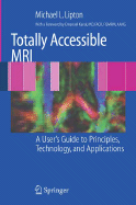 Totally Accessible MRI: A User's Guide to Principles, Technology, and Applications - Lipton, Michael L, and Kanal, E (Foreword by)