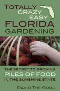 Totally Crazy Easy Florida Gardening: The Secret to Growing Piles of Food in the Sunshine State