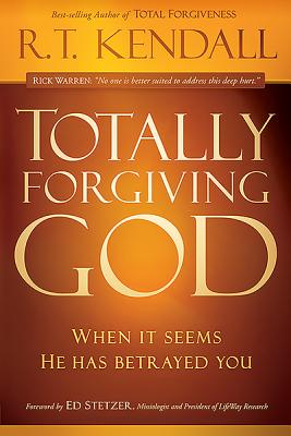 Totally Forgiving God: When It Seems He Has Betrayed You - Kendall, R T, Dr.
