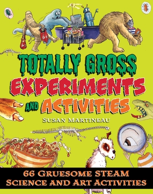 Totally Gross Experiments and Activities: 66 Gruesome Steam Science and Art Activities - Martineau, Susan