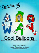 Totally Way Cool Balloons: Balloon Figure-Tying for Intermediate to Advanced Balloon Twisters