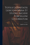 Totius Latinitatis Lexicon Opera Et Studio Aegidii Forcellini Lucubratum