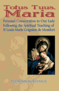 Totus Tuus: Personal Consecrecration to Our Lady Following the Spiritual Teaching of St Louis Grignion De Montfort