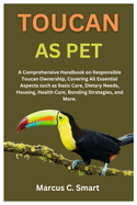 Toucan as Pet: A Comprehensive Handbook on Responsible Toucan Ownership, Covering All Essential Aspects such as Basic Care, Dietary Needs, Housing, Health Care, Bonding Strategies, and More.