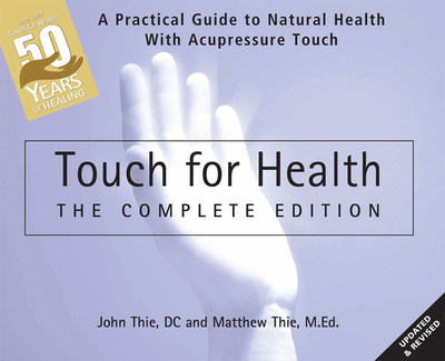 Touch for Health: The 50th Anniversary Edition: A Practical Guide to Natural Health with Acupressure Touch and Massage - Thie, John, and Thie, Matthew