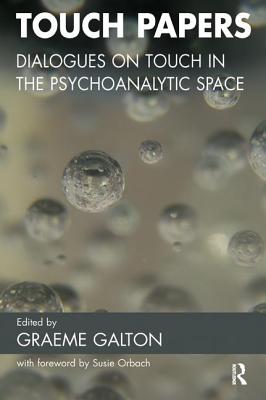 Touch Papers: Dialogues on Touch in the Psychoanalytic Space - Galton, Graeme