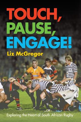 Touch, pause, engage!: Exploring the heart of South African rugby - McGregor, Liz