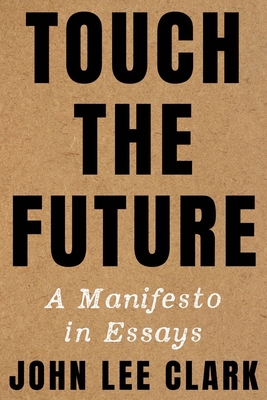 Touch the Future: A Manifesto in Essays - Clark, John Lee