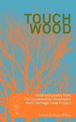 Touch Wood: Children's Poetry from the BTCV Kent Heritage Trees Project - Wilson, Vicky (Editor)