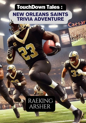 Touchdown Tales: New Orleans Saints Trivia Adventure: 600 Fun and Challenging Questions to Test Your Knowledge of the New Orleans Saints - Arsher, Raeking