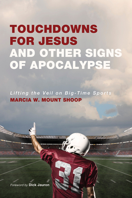 Touchdowns for Jesus and Other Signs of Apocalypse: Lifting the Veil on Big-Time Sports - Mount Shoop, Marcia W, and Jauron, Richard M (Foreword by)