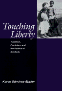 Touching Liberty: Abolition, Feminism, and the Politics of the Body - Sanchez-Eppler, Karen