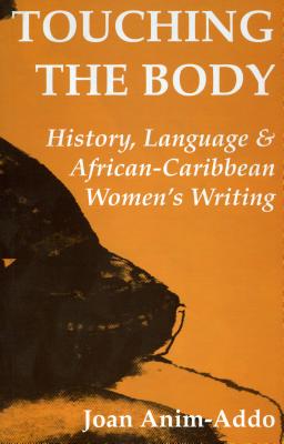 Touching the Body: History, Language, & African Caribbean Women's Writing - Anim-Addo, Joan, Professor