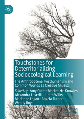 Touchstones for Deterritorializing Socioecological Learning: The Anthropocene, Posthumanism and Common Worlds as Creative Milieux - Cutter-Mackenzie-Knowles, Amy (Editor), and Lasczik, Alexandra (Editor), and Wilks, Judith (Editor)