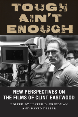 Tough Ain't Enough: New Perspectives on the Films of Clint Eastwood - Friedman, Lester D (Contributions by), and Desser, David (Contributions by), and Prince, Stephen (Contributions by)