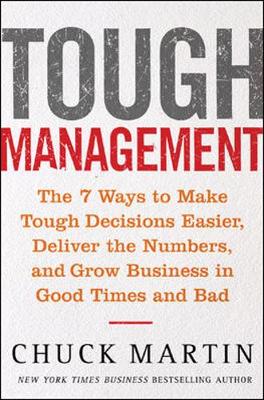 Tough Management: The 7 Winning Ways to Make Tough Decisions Easier, Deliver the Numbers, and Grow the Business in Good Times and Bad - Martin, Chuck