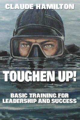 Toughen Up: Basic Training for Leadership and Success - Hamilton, Claude