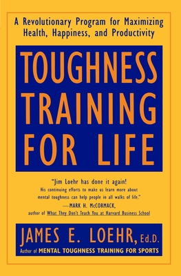Toughness Training for Life: A Revolutionary Program for Maximizing Health, Happiness and Productivity - Loehr, James E
