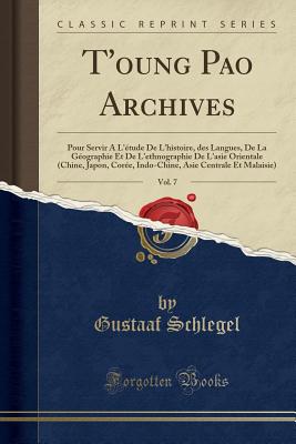 T'Oung Pao Archives, Vol. 7: Pour Servir ? l'?tude de l'Histoire, Des Langues, de la G?ographie Et de l'Ethnographie de l'Asie Orientale (Chine, Japon, Cor?e, Indo-Chine, Asie Centrale Et Malaisie) (Classic Reprint) - Schlegel, Gustaaf